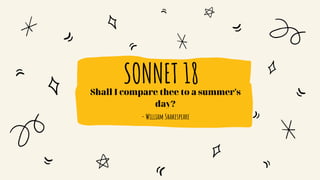 SONNET 18
Shall I compare thee to a summer's
day?
- William Shakespeare
 