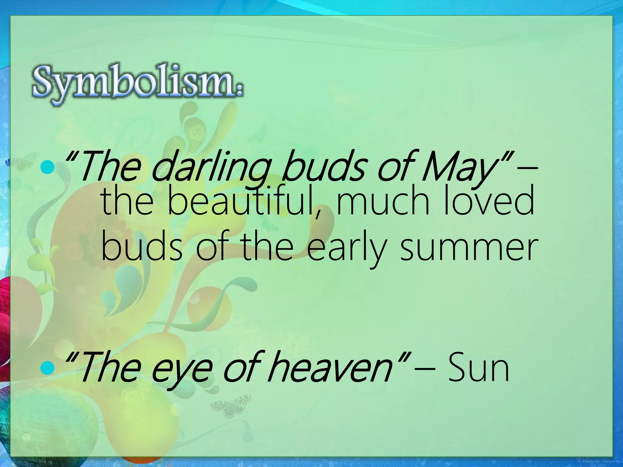 “The darling buds of May” –
the beautiful, much loved
buds of the early summer
“The eye of heaven” – Sun
 