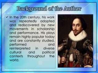  In the 20th century, his work
was repeatedly adopted
and rediscovered by new
movements in scholarship
and performance. His plays
remain highly popular today
and are constantly studied,
performed and
reinterpreted in diverse
cultural and political
contexts throughout the
world.
 