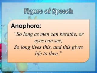 Anaphora:
“So long as men can breathe, or
eyes can see,
So long lives this, and this gives
life to thee.”
 