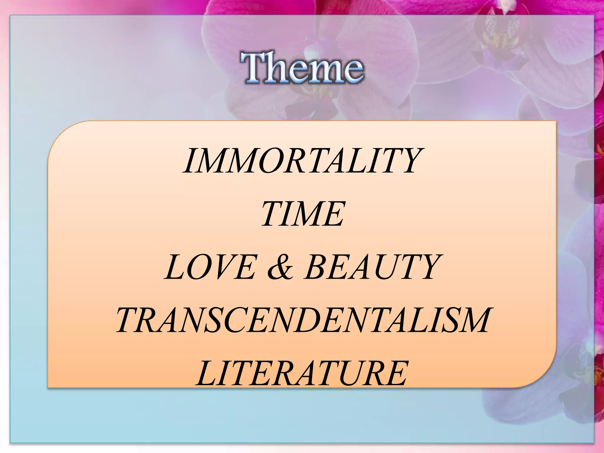 IMMORTALITY
TIME
LOVE & BEAUTY
TRANSCENDENTALISM
LITERATURE
 
