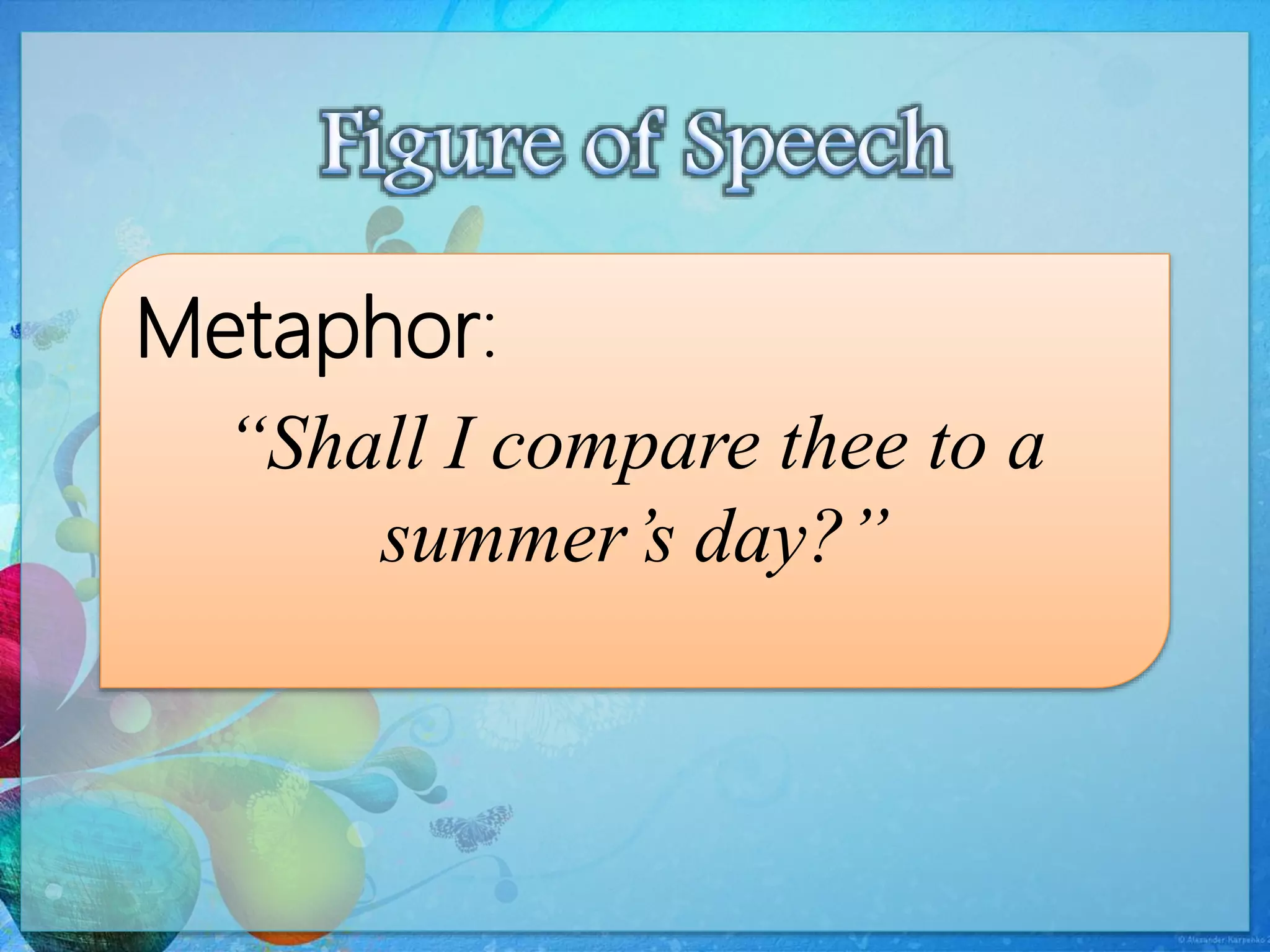 Metaphor:
“Shall I compare thee to a
summer’s day?”
 
