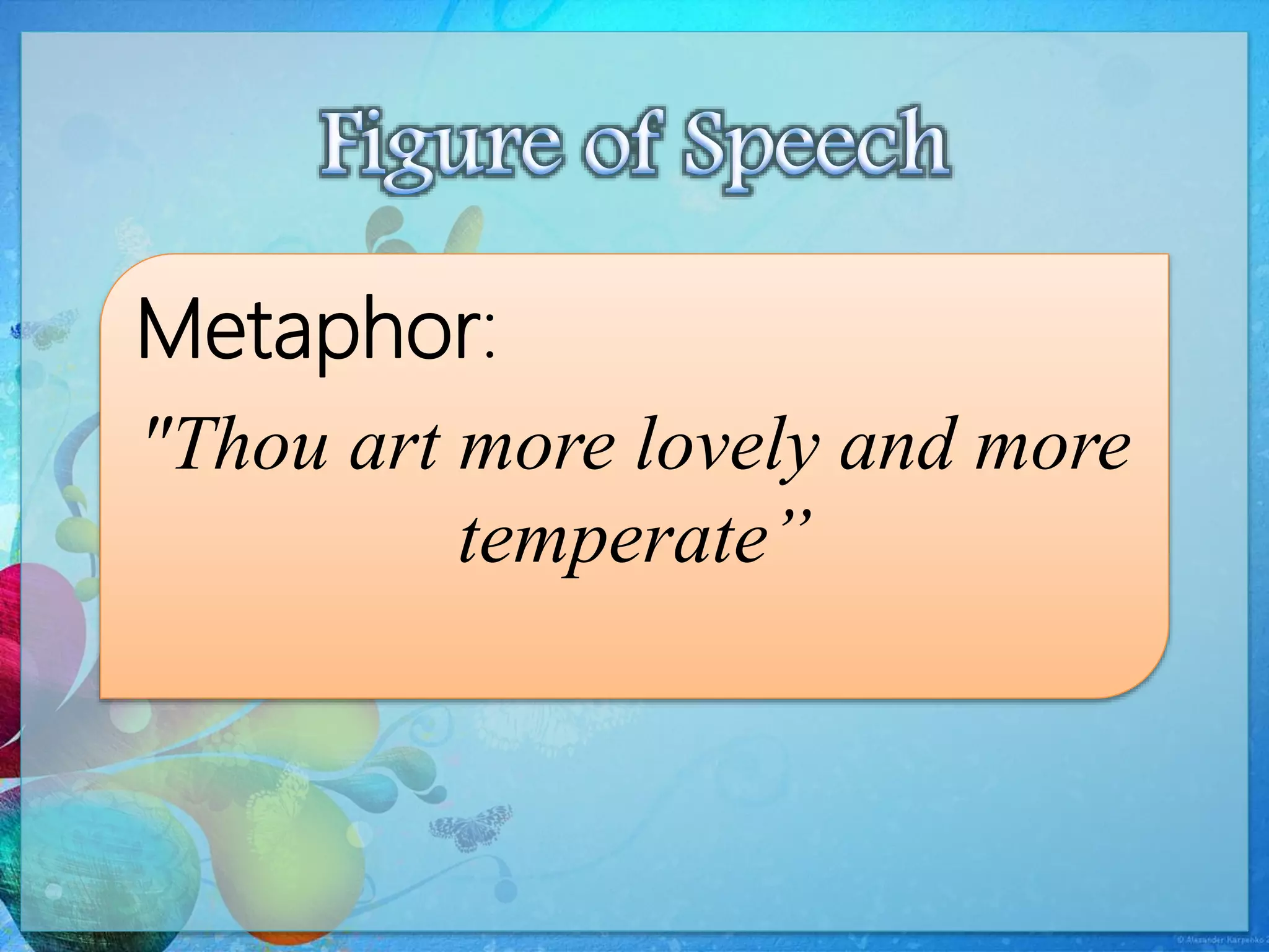Metaphor:
"Thou art more lovely and more
temperate”
 