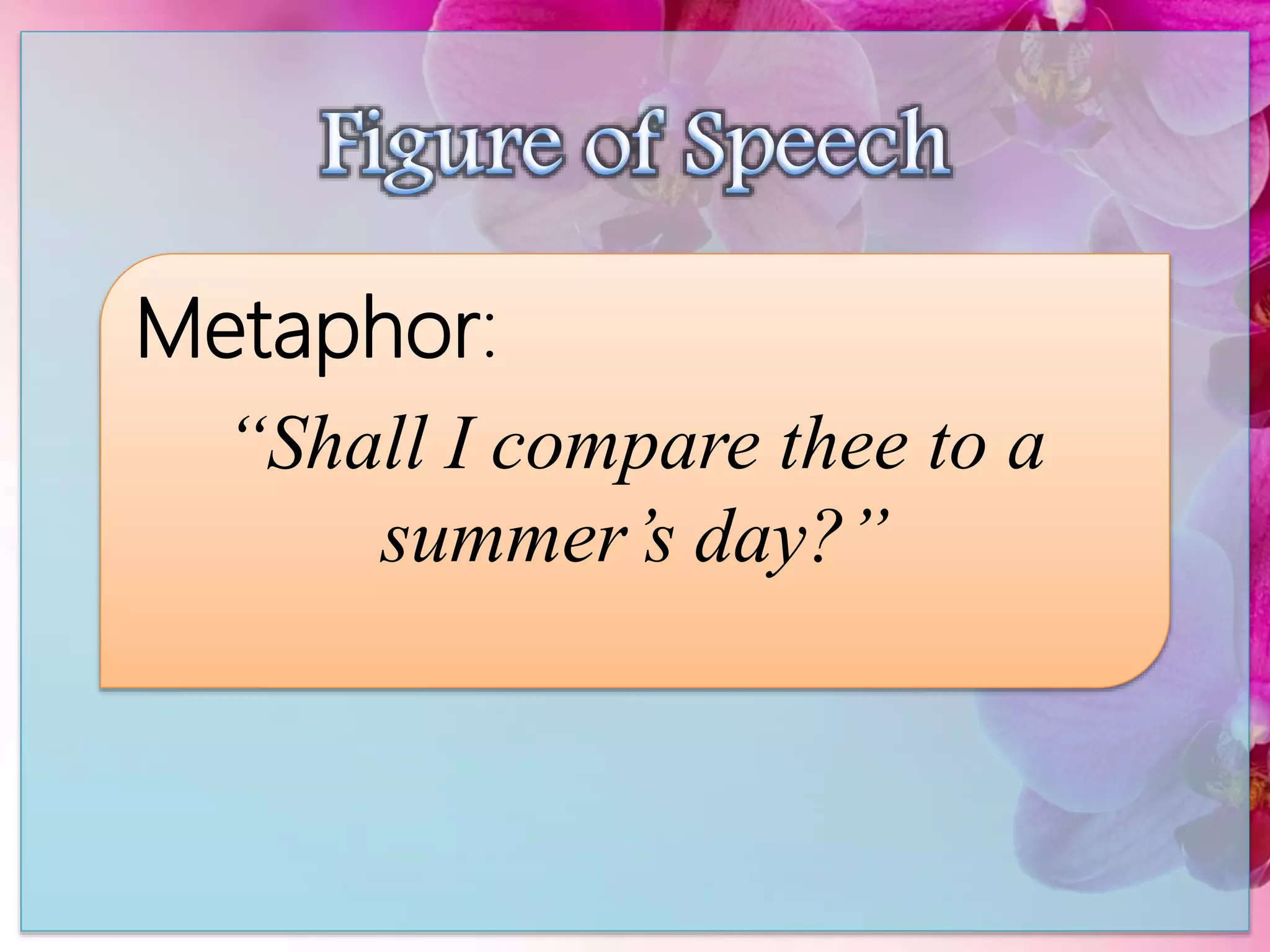 Metaphor:
“Shall I compare thee to a
summer’s day?”
 