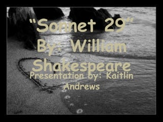 “Sonnet 29”
By: William
Shakespeare
Presentation by: Kaitlin
Andrews
 