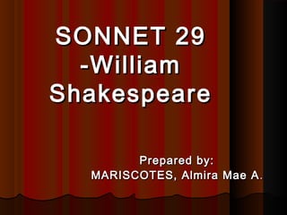 SONNET 29
-William
Shakespeare
Prepared by:
MARISCOTES, Almira Mae A .

 