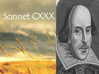 Sonnet CXXX 
By : SHAKESPEARE 
An unconventional love poem about 
the “Dark Lady” 
 