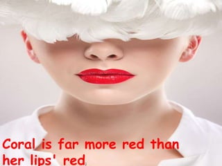 Coral is far more red than 
her lips' red; 
 