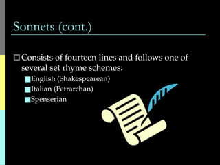 Sonnets (cont.)
🞐Consists of fourteen lines and follows one of
several set rhyme schemes:
■English (Shakespearean)
■Italian (Petrarchan)
■Spenserian
 