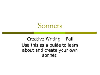 Sonnets Creative Writing – Fall Use this as a guide to learn about and create your own sonnet! 
