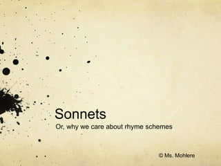 Sonnets
Or, why we care about rhyme schemes
© Ms. Mohlere
 