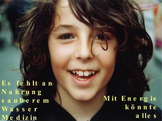 Es fehlt an Nahrung sauberem Wasser Medizin + Wissen Bildquelle: www.photocase.com Mit Energie könnte alles bekämpft werden! 