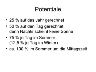 Potentiale 25 % auf das Jahr gerechnet 50 % auf den Tag gerechnet denn Nachts scheint keine Sonne 75 % je Tag im Sommer (12,5 % je Tag im Winter) ca. 100 % im Sommer um die Mittagszeit 