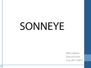 SONNEYE

               Alba Cadena
               Direcció d’art
               Curs 2011/2012

01
 