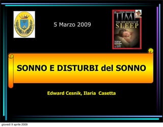 5 Marzo 2009




            SONNO E DISTURBI del SONNO

                        Edward Cesnik, Ilaria Casetta




giovedì 9 aprile 2009
 