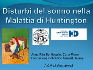 Anna Rita Bentivoglio, Carla Piano
Fondazione Policlinico Gemelli, Roma
AICH 12 dicembre15
 