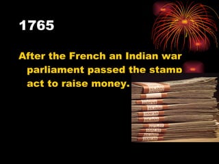1765 After the French an Indian war parliament passed the stamp act to raise money. 