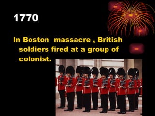 1770 In Boston  massacre , British soldiers fired at a group of colonist. 