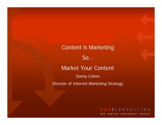 Content is Marketing
                So…
     Market Your Content
            Sonny Cohen
Director of Internet Marketing Strategy