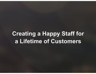Creating a Happy Staff for
a Lifetime of Customers
 