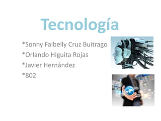 Tecnología
*Sonny Faibelly Cruz Buitrago
*Orlando Higuita Rojas
*Javier Hernández
*802
 
