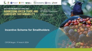 Incentive Scheme for Smallholders
CIFOR Bogor, 19 March 2024
 