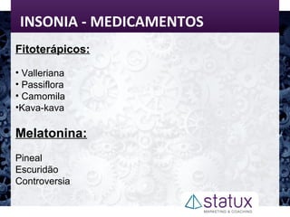INSONIA - MEDICAMENTOS
Fitoterápicos:
• Valleriana
• Passiflora
• Camomila
•Kava-kava
Melatonina:
Pineal
Escuridão
Controversia
 