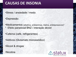 CAUSAS DE INSONIA
•Stress / ansiedade / medo
•Depressão
•Medicamentos (efedrina, anfetaminas, ritalina, antidepressivos)*
* Efeito paradoxal BNZ / interação álcool
•Cafeína (café, refrigerantes)
•Aditivos (Glutamato monossódico)
•Álcool & drogas
•Nicotina
 
