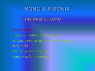 HISTÓRIA DO SONO
Era primitiva
Função - Proteção (cavernas)
Ameaças noturnas, animais perigosos
Resultado
Recuperação da fadiga
Conservação da energia
 