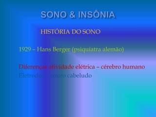 HISTÓRIA DO SONO
1929 – Hans Berger (psiquiatra alemão)
Diferenças atividade elétrica – cérebro humano
Eletrodos – couro cabeludo
 
