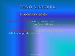HISTÓRIA DO SONO
Ciência mundial – sono processo ativo
- funções distintas
Conhecimento sono – essencial saúde global,
felicidade, produtividade
Mól, Netto, Daker 2003
 