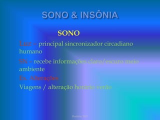 SONO
Luz – principal sincronizador circadiano
humano
SN – recebe informações claro/escuro meio
ambiente
Ex. Alterações
Viagens / alteração horário verão
Rosinha 2003
 