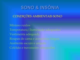 CONDIÇÕES AMBIENTAIS SONO
Mínimo ruídos
Temperatura/iluminação adequados
Vestimenta adequada
Roupas de cama e acessórios limpos
Ambiente escuro e arejado
Colchão e travesseiro adequados
 