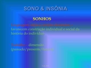 SONHOS
Linguagem onírica contém elementos –
favorecem construção individual e social da
história do indivíduo
Trabalho – dimensão
(passado/presente/futuro)
Leite 2003
 