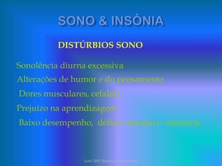 DISTÚRBIOS SONO
Sonolência diurna excessiva
Alterações de humor e do pensamento
Dores musculares, cefaléia
Prejuízo na aprendizagem
Baixo desempenho, déficit atenção e memória
Leite 2003/Rossini e Rovere 2010
 