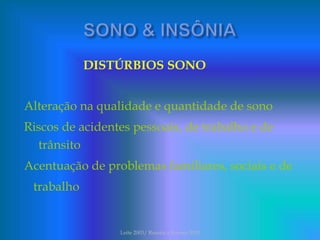 DISTÚRBIOS SONO
Alteração na qualidade e quantidade de sono
Riscos de acidentes pessoais, de trabalho e de
trânsito
Acentuação de problemas familiares, sociais e de
trabalho
Leite 2003/ Rossini e Rovere 2010
 