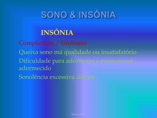 INSÔNIA
Complicação / Síndrome
Queixa sono má qualidade ou insatisfatório
Dificuldade para adormecer e permanecer
adormecido
Sonolência excessiva diurna
Marchi 2003
 