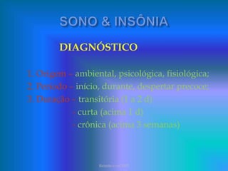 DIAGNÓSTICO
1. Origem – ambiental, psicológica, fisiológica;
2. Período – início, durante, despertar precoce;
3. Duração – transitória (1 a 2 d)
- curta (acima 1 d)
- crônica (acima 3 semanas)
Reimão e col 2003
 