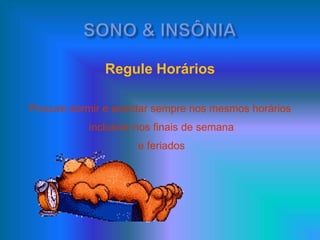 Regule Horários
Procure dormir e acordar sempre nos mesmos horários
inclusive nos finais de semana
e feriados
 