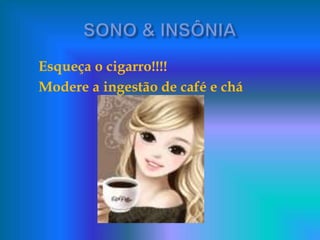 Esqueça o cigarro!!!!
Modere a ingestão de café e chá
 