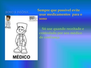 SONO & INSÔNIA
Sempre que possível evite
usar medicamentos para o
sono
Só use quando receitado e
controlado por seu médico
de confiança
 