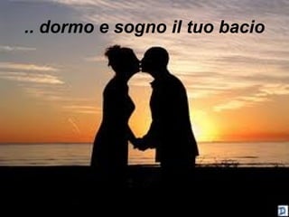 .. dormo e sogno il tuo bacio   