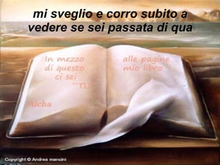 mi sveglio e corro subito a vedere se sei passata di qua 