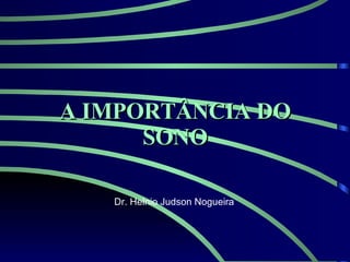 A IMPORTÂNCIA DO SONO Dr. Helnio Judson Nogueira 