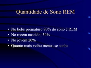 Quantidade de Sono REM No bebê prematuro 80% do sono é REM No recém nascido, 50% No jovem 20% Quanto mais velho menos se sonha 