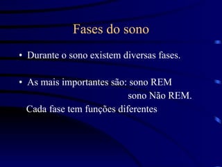 Fases do sono Durante o sono existem diversas fases.  As mais importantes são: sono REM  sono Não REM.  Cada fase tem funções diferentes 
