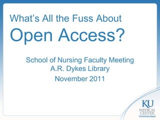 What’s All the Fuss About
Open Access?
   School of Nursing Faculty Meeting
          A.R. Dykes Library
            November 2011
 