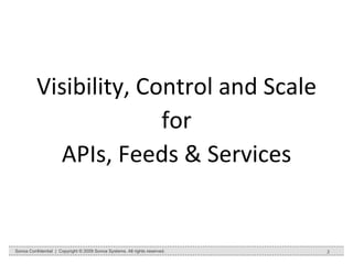 Visibility, Control and Scale for APIs, Feeds & Services Sonoa Confidential  |  Copyright © 2009 Sonoa Systems. All rights reserved. 