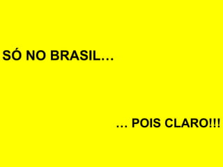 SÓ NO BRASIL… …  POIS CLARO!!! 