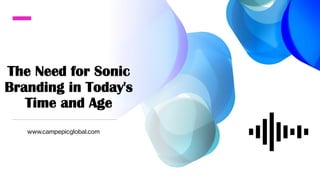 The Need for Sonic
Branding in Today's
Time and Age
www.campepicglobal.com
 